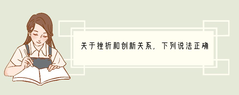 关于挫折和创新关系，下列说法正确的是 [ ]①人类文明在不断创新中完善 ②挫折激励创